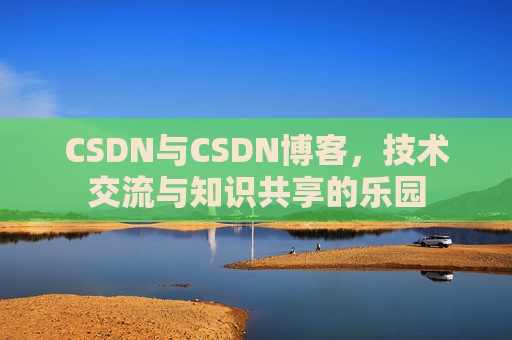 CSDN与CSDN博客，技术交流与知识共享的乐园